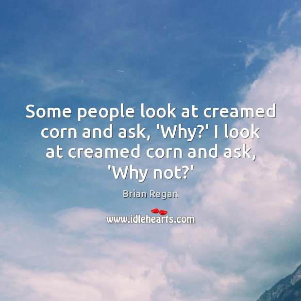 Some people look at creamed corn and ask, ‘Why?’ I look Brian Regan Picture Quote