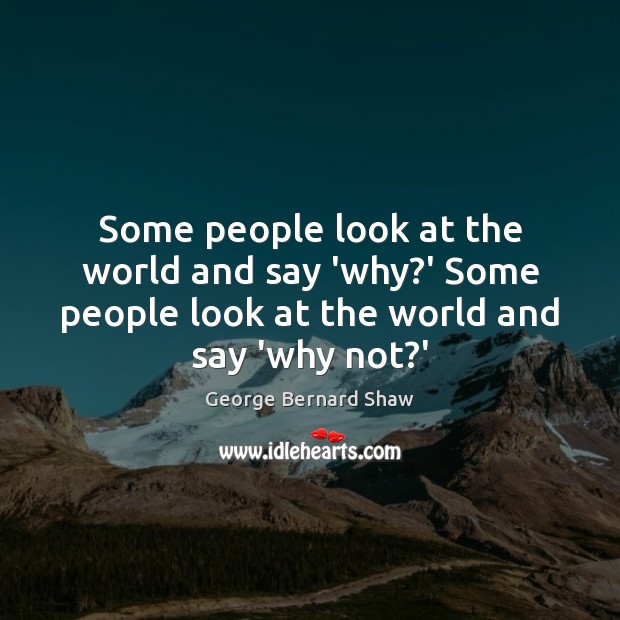 Some people look at the world and say ‘why?’ Some people George Bernard Shaw Picture Quote