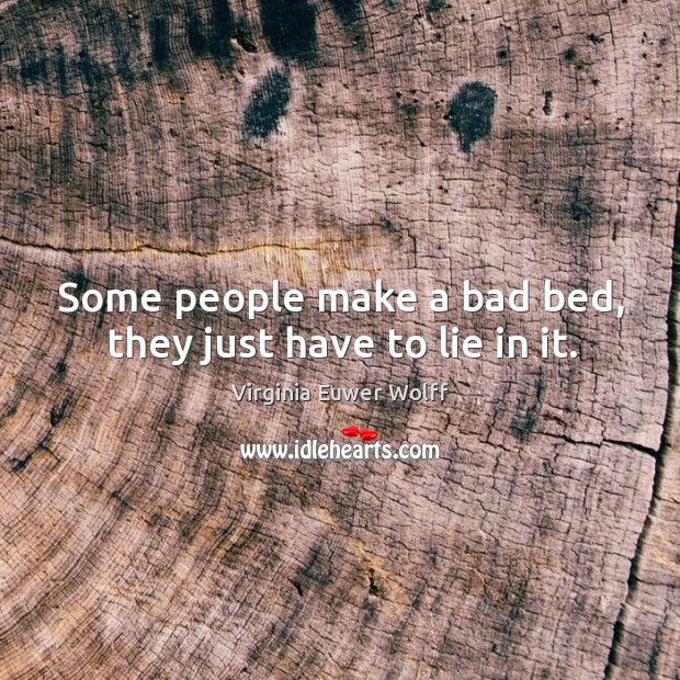Some people make a bad bed, they just have to lie in it. Virginia Euwer Wolff Picture Quote