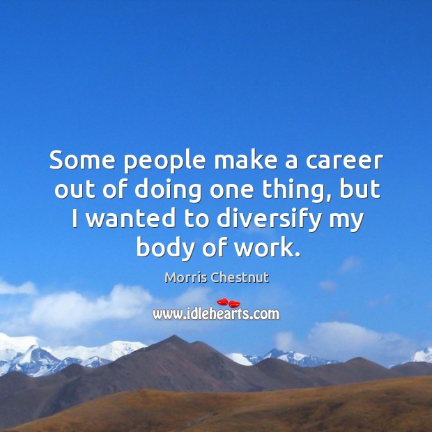 Some people make a career out of doing one thing, but I wanted to diversify my body of work. Image