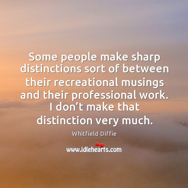 Some people make sharp distinctions sort of between their recreational musings and their professional work. Whitfield Diffie Picture Quote