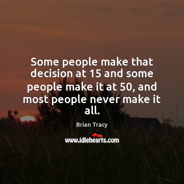 Some people make that decision at 15 and some people make it at 50, Brian Tracy Picture Quote