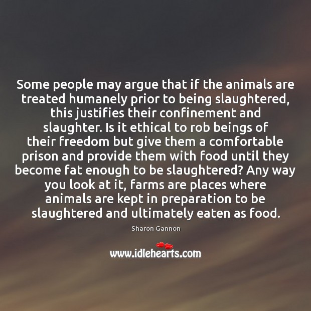Some people may argue that if the animals are treated humanely prior Image