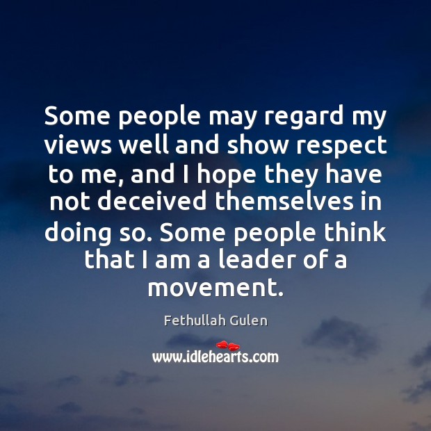 Some people may regard my views well and show respect to me, Fethullah Gulen Picture Quote