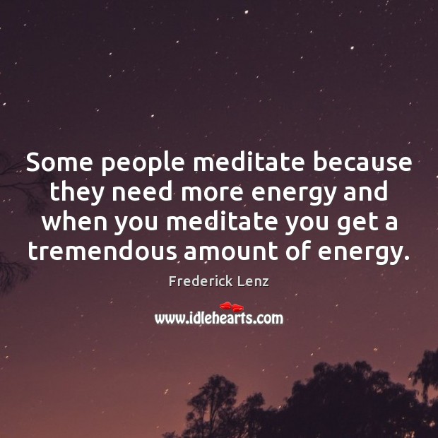 Some people meditate because they need more energy and when you meditate Frederick Lenz Picture Quote