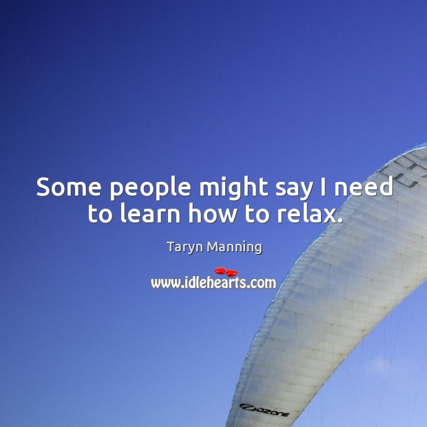 Some people might say I need to learn how to relax. Image