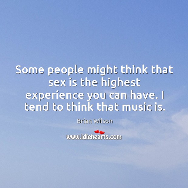 Some people might think that sex is the highest experience you can Brian Wilson Picture Quote