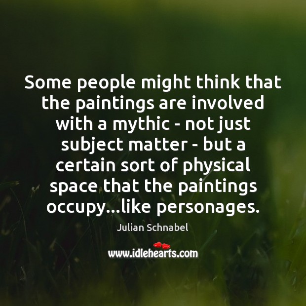 Some people might think that the paintings are involved with a mythic Julian Schnabel Picture Quote