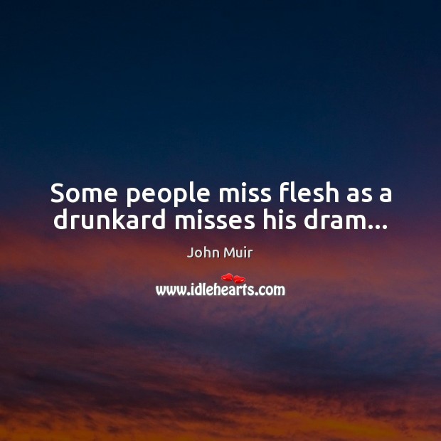 Some people miss flesh as a drunkard misses his dram… John Muir Picture Quote