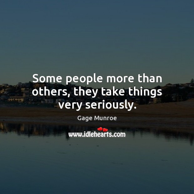 Some people more than others, they take things very seriously. Gage Munroe Picture Quote