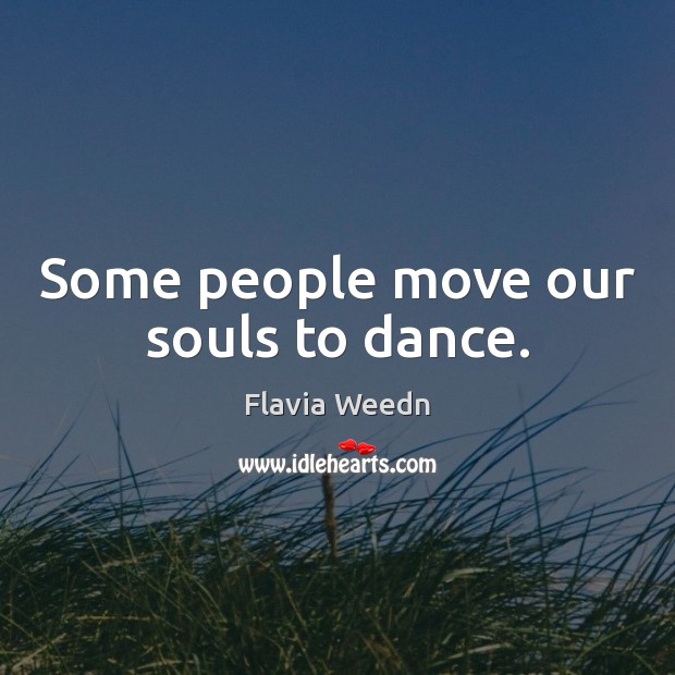Some people move our souls to dance. Flavia Weedn Picture Quote