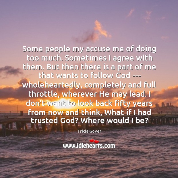 Some people my accuse me of doing too much. Sometimes I agree Agree Quotes Image