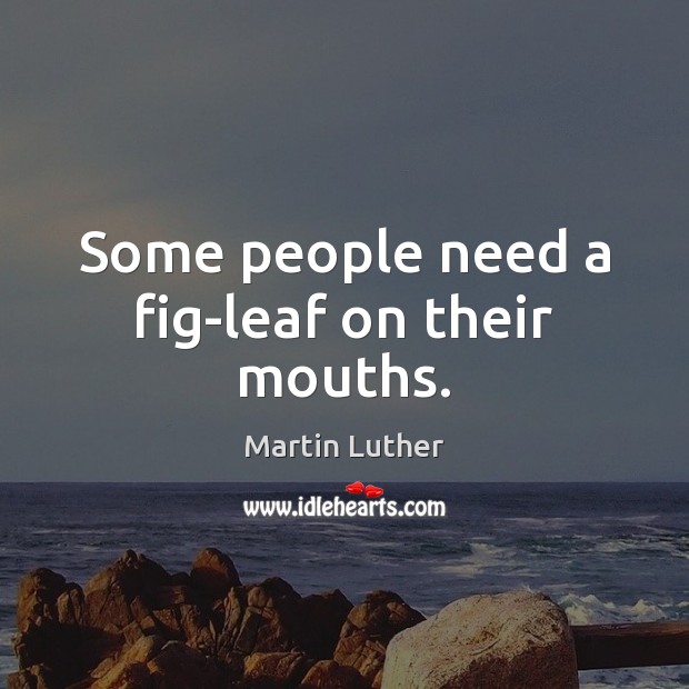Some people need a fig-leaf on their mouths. Martin Luther Picture Quote