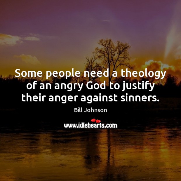 Some people need a theology of an angry God to justify their anger against sinners. Bill Johnson Picture Quote