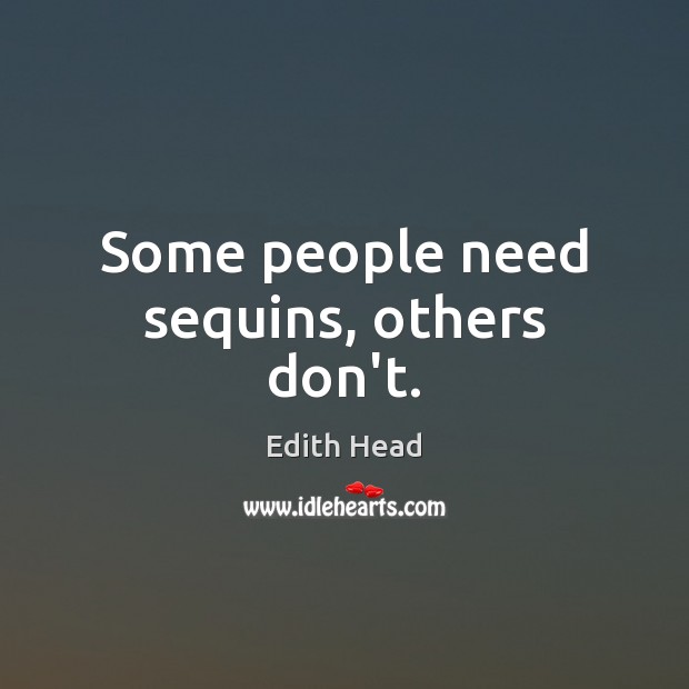 Some people need sequins, others don’t. Edith Head Picture Quote