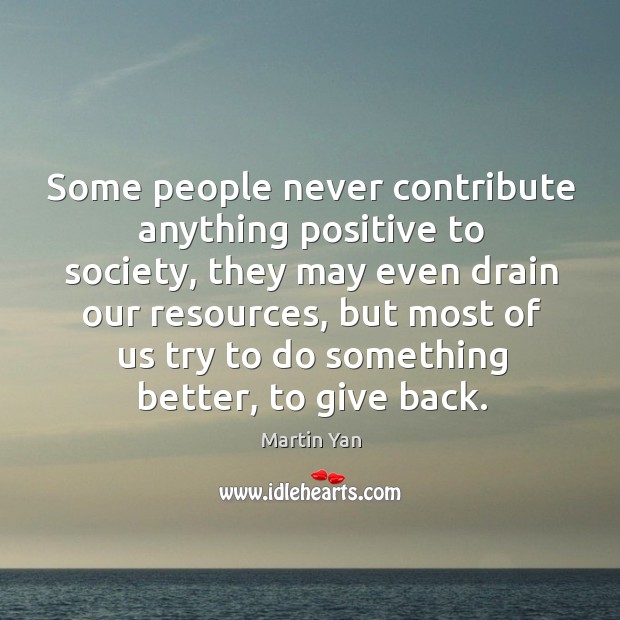 Some people never contribute anything positive to society Martin Yan Picture Quote