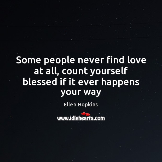 Some people never find love at all, count yourself blessed if it ever happens your way Ellen Hopkins Picture Quote