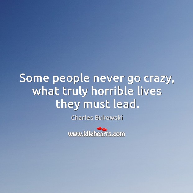 Some people never go crazy, what truly horrible lives they must lead. Charles Bukowski Picture Quote