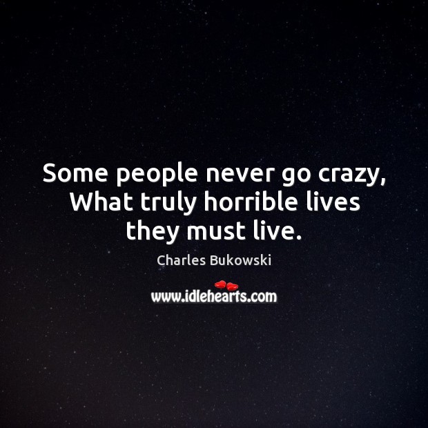 Some people never go crazy, What truly horrible lives they must live. Charles Bukowski Picture Quote