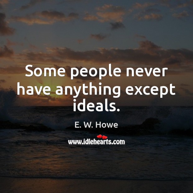 Some people never have anything except ideals. E. W. Howe Picture Quote
