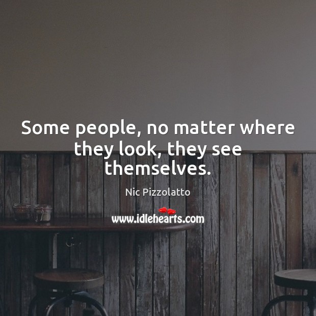 Some people, no matter where they look, they see themselves. Nic Pizzolatto Picture Quote
