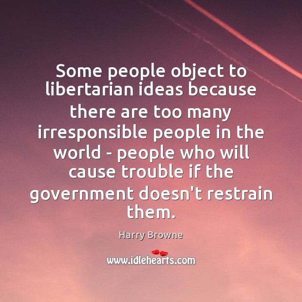 Some people object to libertarian ideas because there are too many irresponsible Harry Browne Picture Quote