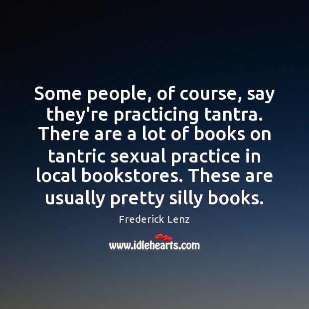 Some people, of course, say they’re practicing tantra. There are a lot Image