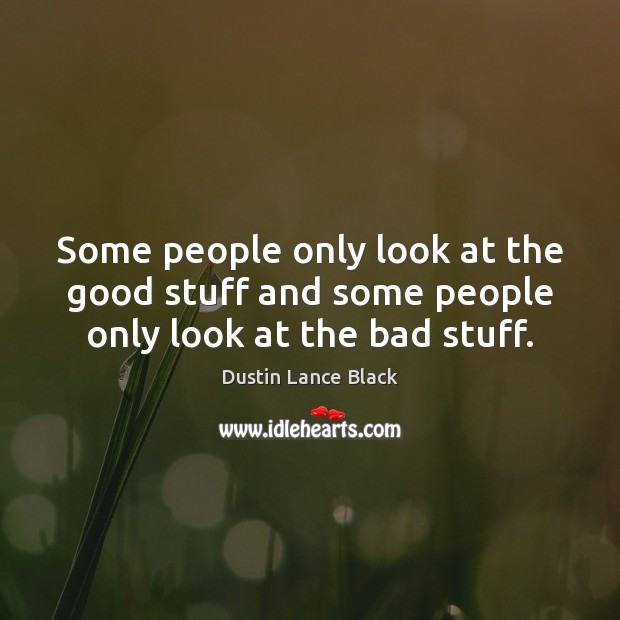 Some people only look at the good stuff and some people only look at the bad stuff. Dustin Lance Black Picture Quote