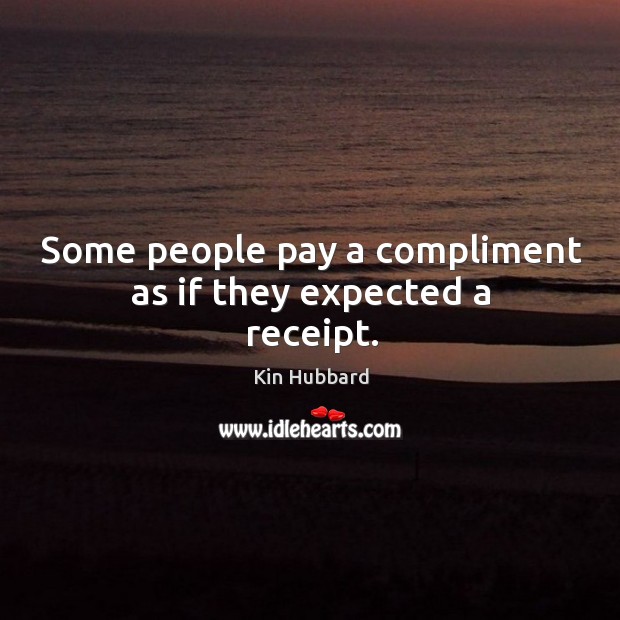 Some people pay a compliment as if they expected a receipt. Kin Hubbard Picture Quote