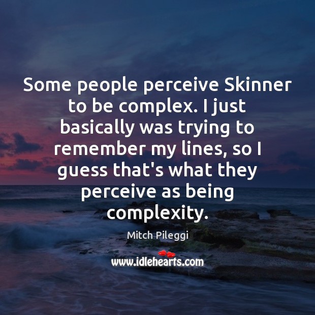Some people perceive Skinner to be complex. I just basically was trying Image