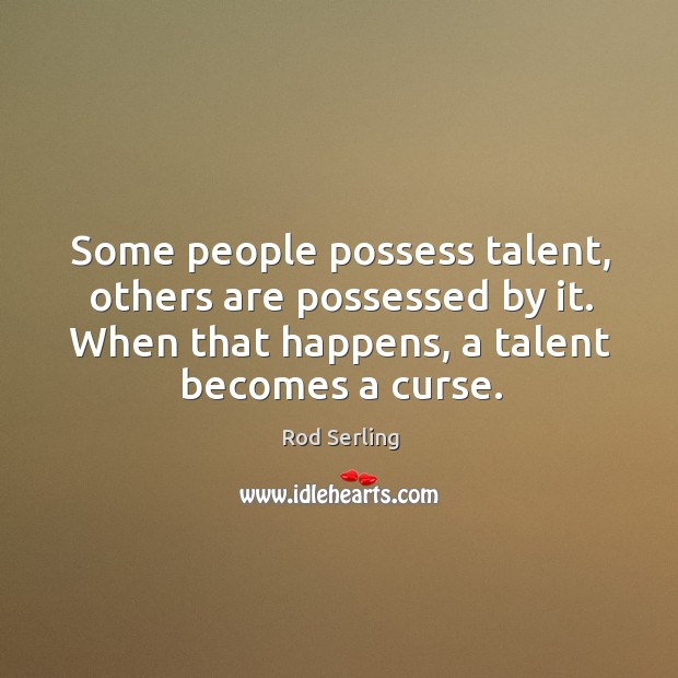 Some people possess talent, others are possessed by it. When that happens, a talent becomes a curse. Rod Serling Picture Quote