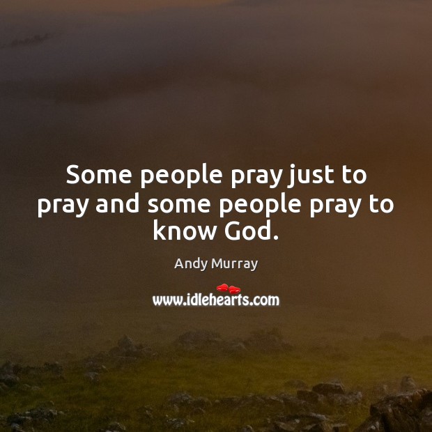 Some people pray just to pray and some people pray to know God. Andy Murray Picture Quote