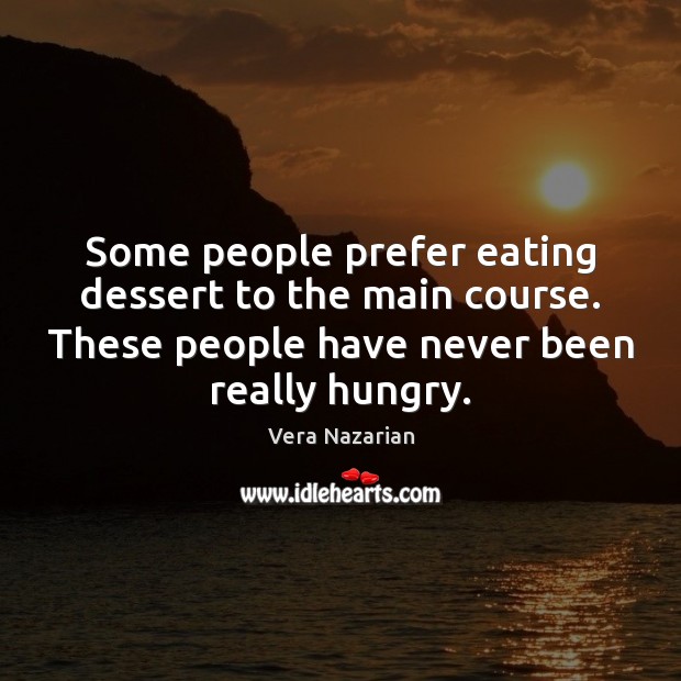 Some people prefer eating dessert to the main course. These people have Vera Nazarian Picture Quote