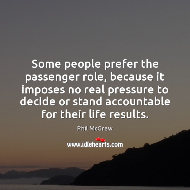 Some people prefer the passenger role, because it imposes no real pressure Phil McGraw Picture Quote