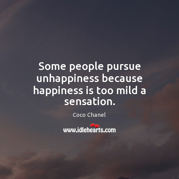 Some people pursue unhappiness because happiness is too mild a sensation. Coco Chanel Picture Quote