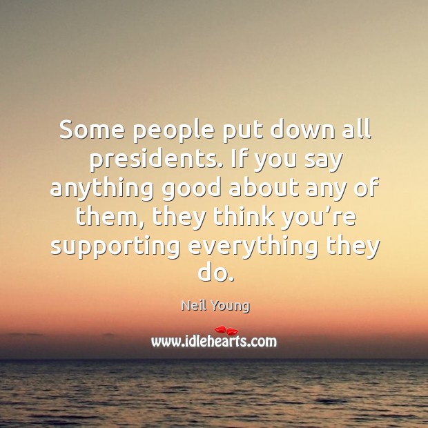 Some people put down all presidents. If you say anything Image