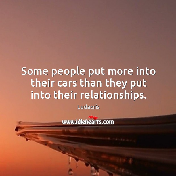 Some people put more into their cars than they put into their relationships. Ludacris Picture Quote