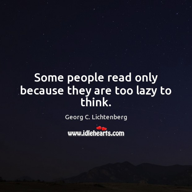Some people read only because they are too lazy to think. Georg C. Lichtenberg Picture Quote