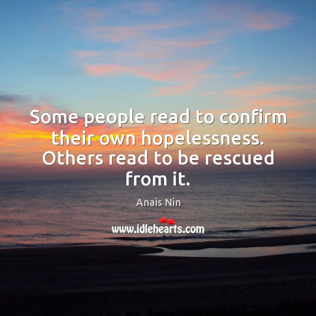 Some people read to confirm their own hopelessness. Others read to be rescued from it. Anais Nin Picture Quote