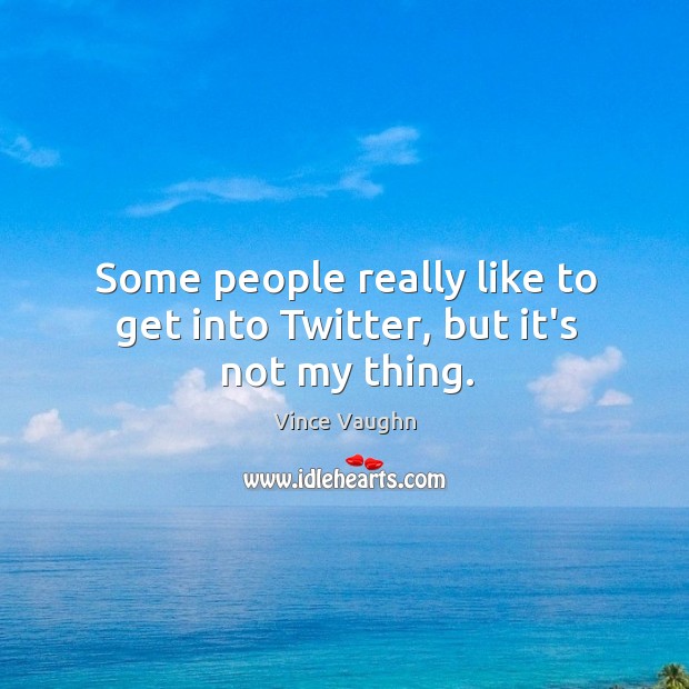 Some people really like to get into Twitter, but it’s not my thing. Vince Vaughn Picture Quote