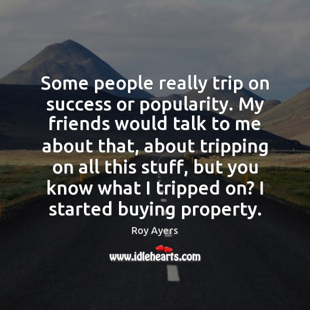 Some people really trip on success or popularity. My friends would talk Roy Ayers Picture Quote