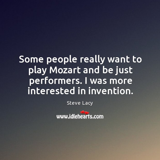Some people really want to play mozart and be just performers. I was more interested in invention. Steve Lacy Picture Quote