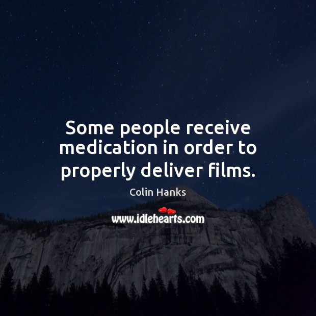 Some people receive medication in order to properly deliver films. Colin Hanks Picture Quote