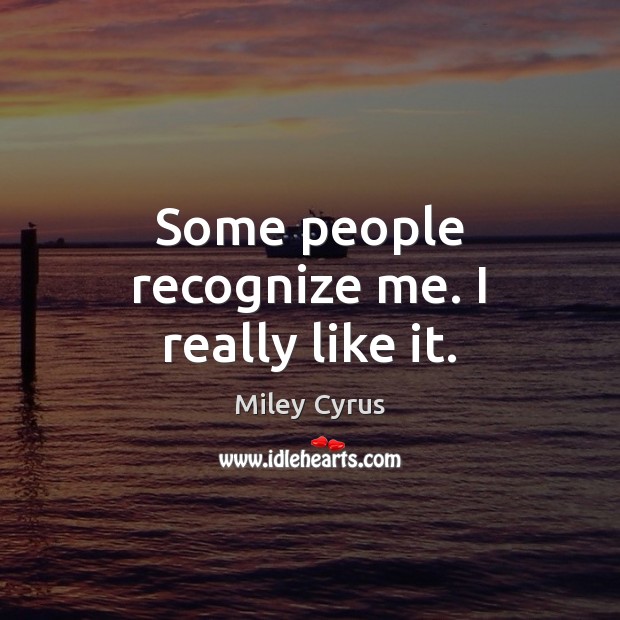Some people recognize me. I really like it. Miley Cyrus Picture Quote