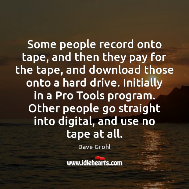 Some people record onto tape, and then they pay for the tape, Dave Grohl Picture Quote