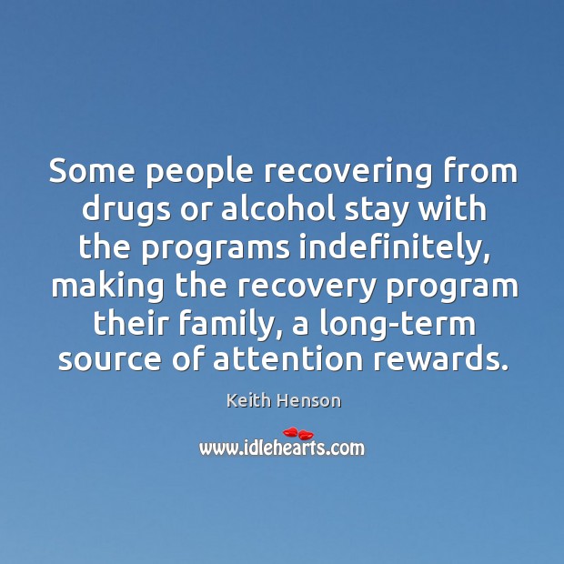 Some people recovering from drugs or alcohol stay with the programs indefinitely 