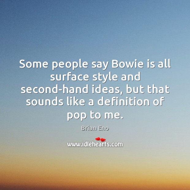 Some people say Bowie is all surface style and second-hand ideas, but Brian Eno Picture Quote
