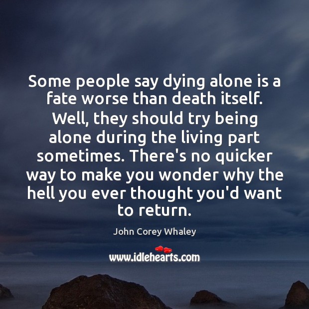 Some people say dying alone is a fate worse than death itself. 