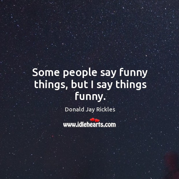 Some people say funny things, but I say things funny. Donald Jay Rickles Picture Quote