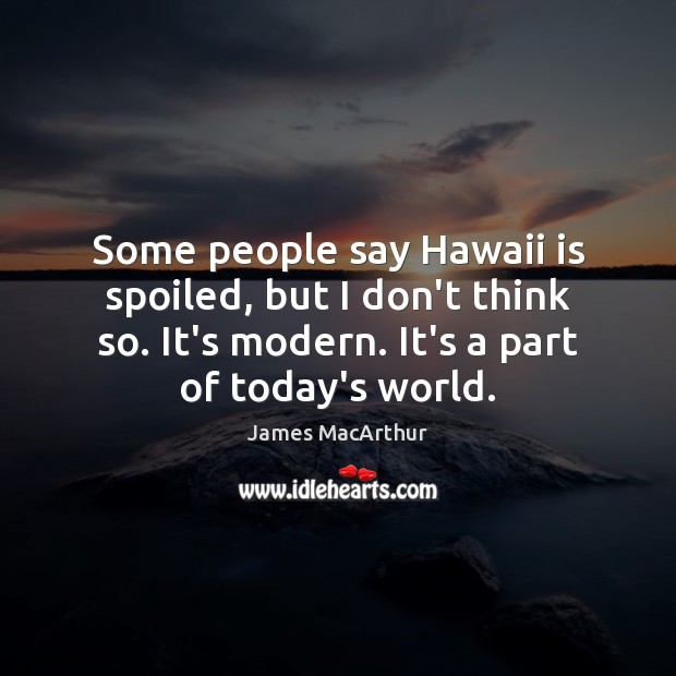 Some people say Hawaii is spoiled, but I don’t think so. It’s James MacArthur Picture Quote